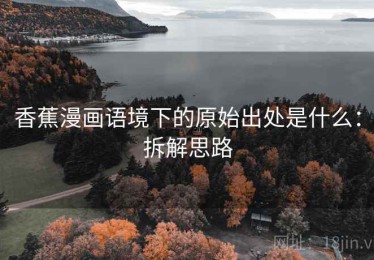 香蕉漫画语境下的原始出处是什么：拆解思路