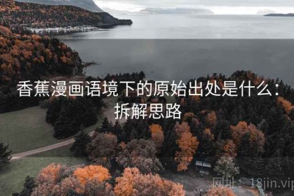 香蕉漫画语境下的原始出处是什么：拆解思路
