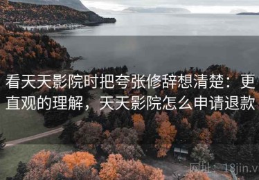 看天天影院时把夸张修辞想清楚：更直观的理解，天天影院怎么申请退款