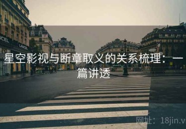 星空影视与断章取义的关系梳理：一篇讲透