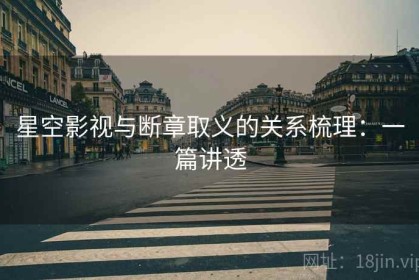 星空影视与断章取义的关系梳理：一篇讲透