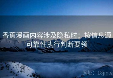 香蕉漫画内容涉及隐私时：按信息源可靠性执行判断要领