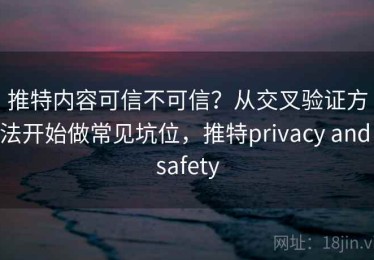 推特内容可信不可信？从交叉验证方法开始做常见坑位，推特privacy and safety