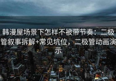 韩漫屋场景下怎样不被带节奏：二极管叙事拆解+常见坑位，二极管动画演示