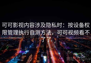 可可影视内容涉及隐私时：按设备权限管理执行自测方法，可可视频看不了了