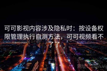 可可影视内容涉及隐私时：按设备权限管理执行自测方法，可可视频看不了了