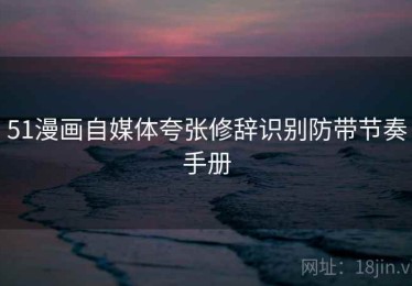 51漫画自媒体夸张修辞识别防带节奏手册
