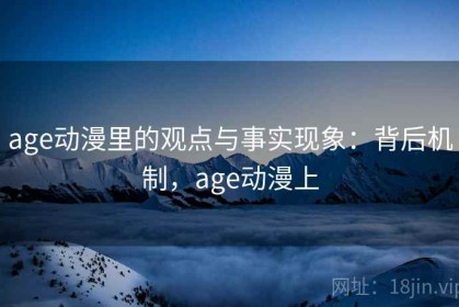 age动漫里的观点与事实现象：背后机制，age动漫上