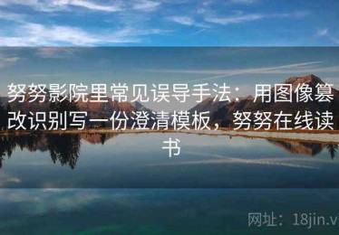 努努影院里常见误导手法：用图像篡改识别写一份澄清模板，努努在线读书