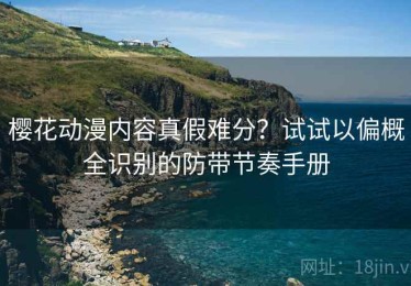 樱花动漫内容真假难分？试试以偏概全识别的防带节奏手册