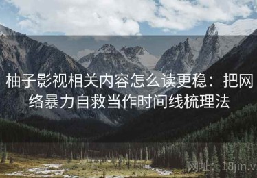 柚子影视相关内容怎么读更稳：把网络暴力自救当作时间线梳理法