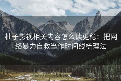 柚子影视相关内容怎么读更稳：把网络暴力自救当作时间线梳理法