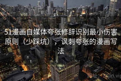 51漫画自媒体夸张修辞识别最小伤害原则（少踩坑），讽刺夸张的漫画写法