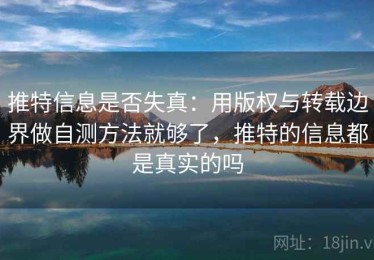 推特信息是否失真：用版权与转载边界做自测方法就够了，推特的信息都是真实的吗