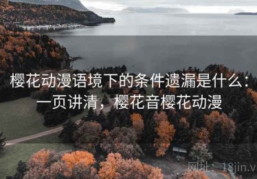 樱花动漫语境下的条件遗漏是什么：一页讲清，樱花音樱花动漫
