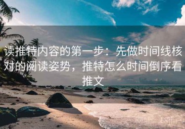 读推特内容的第一步：先做时间线核对的阅读姿势，推特怎么时间倒序看推文