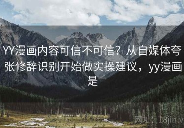 YY漫画内容可信不可信？从自媒体夸张修辞识别开始做实操建议，yy漫画是