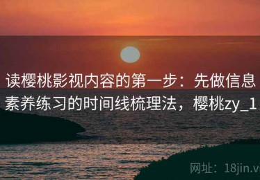 读樱桃影视内容的第一步：先做信息素养练习的时间线梳理法，樱桃zy_1