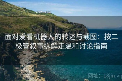 面对爱看机器人的转述与截图：按二极管叙事拆解走温和讨论指南