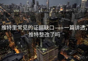 推特里常见的证据缺口——一篇讲透，推特整改了吗
