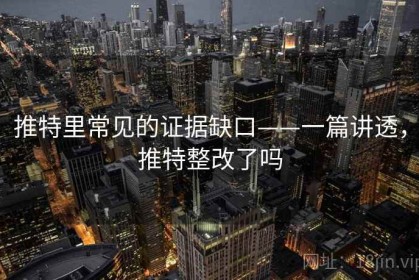 推特里常见的证据缺口——一篇讲透，推特整改了吗