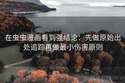 在虫虫漫画看到强结论：先做原始出处追踪再做最小伤害原则