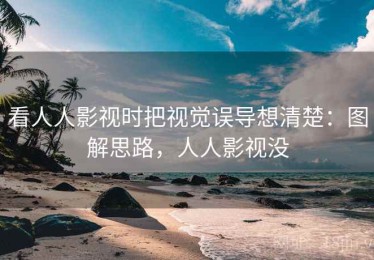 看人人影视时把视觉误导想清楚：图解思路，人人影视没