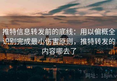 推特信息转发前的底线：用以偏概全识别完成最小伤害原则，推特转发的内容哪去了