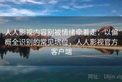 人人影视内容别被情绪牵着走：以偏概全识别的常见坑位，人人影视官方客户端