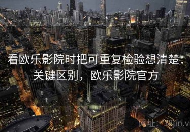 看欧乐影院时把可重复检验想清楚：关键区别，欧乐影院官方