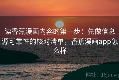 读香蕉漫画内容的第一步：先做信息源可靠性的核对清单，香蕉漫画app怎么样
