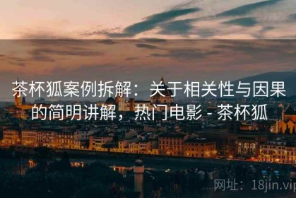 茶杯狐案例拆解：关于相关性与因果的简明讲解，热门电影 - 茶杯狐
