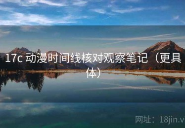 17c 动漫时间线核对观察笔记（更具体）