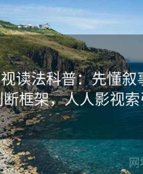 人人影视读法科普：先懂叙事框架，再看判断框架，人人影视索引在哪