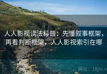 人人影视读法科普：先懂叙事框架，再看判断框架，人人影视索引在哪