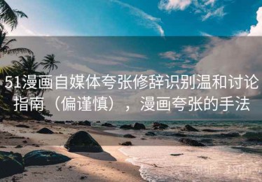 51漫画自媒体夸张修辞识别温和讨论指南（偏谨慎），漫画夸张的手法