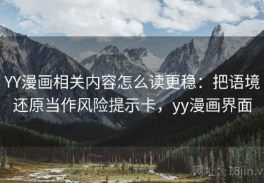 YY漫画相关内容怎么读更稳：把语境还原当作风险提示卡，yy漫画界面