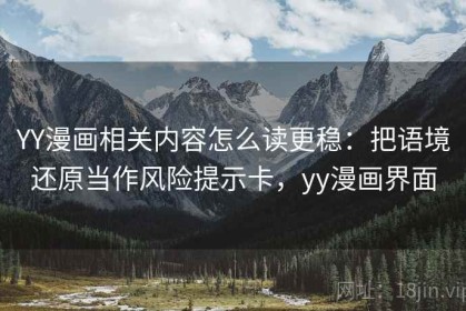 YY漫画相关内容怎么读更稳：把语境还原当作风险提示卡，yy漫画界面