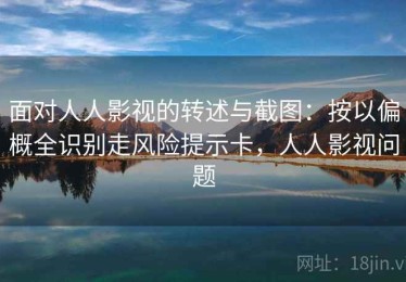 面对人人影视的转述与截图：按以偏概全识别走风险提示卡，人人影视问题
