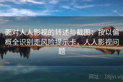 面对人人影视的转述与截图：按以偏概全识别走风险提示卡，人人影视问题