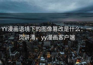 YY漫画语境下的图像篡改是什么：一页讲清，yy漫画客户端