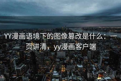 YY漫画语境下的图像篡改是什么：一页讲清，yy漫画客户端