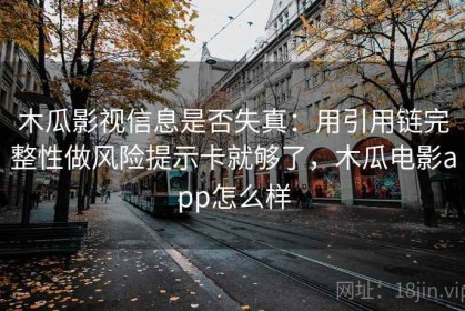 木瓜影视信息是否失真：用引用链完整性做风险提示卡就够了，木瓜电影app怎么样