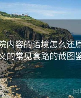 努努影院内容的语境怎么还原：关于断章取义的常见套路的截图鉴别要点