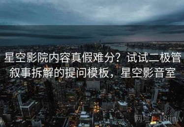 星空影院内容真假难分？试试二极管叙事拆解的提问模板，星空影音室