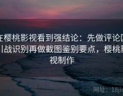 在樱桃影视看到强结论：先做评论区引战识别再做截图鉴别要点，樱桃影视制作