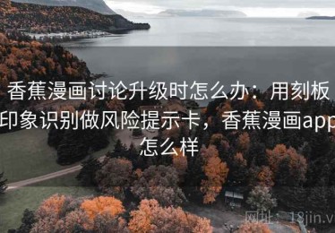 香蕉漫画讨论升级时怎么办：用刻板印象识别做风险提示卡，香蕉漫画app怎么样