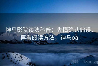 神马影院读法科普：先懂确认偏误，再看阅读方法，神马oa