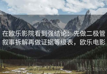 在欧乐影院看到强结论：先做二极管叙事拆解再做证据等级表，欧乐电影