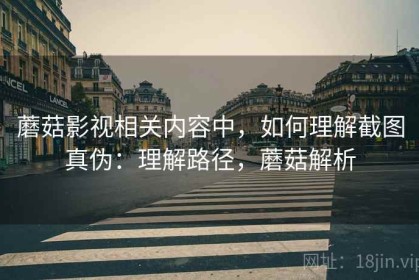 蘑菇影视相关内容中，如何理解截图真伪：理解路径，蘑菇解析
